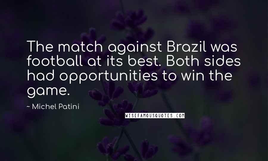 Michel Patini quotes: The match against Brazil was football at its best. Both sides had opportunities to win the game. Michel Patini quotes: The match against Brazil was football at its best. Both sides had opportunities to win the game.