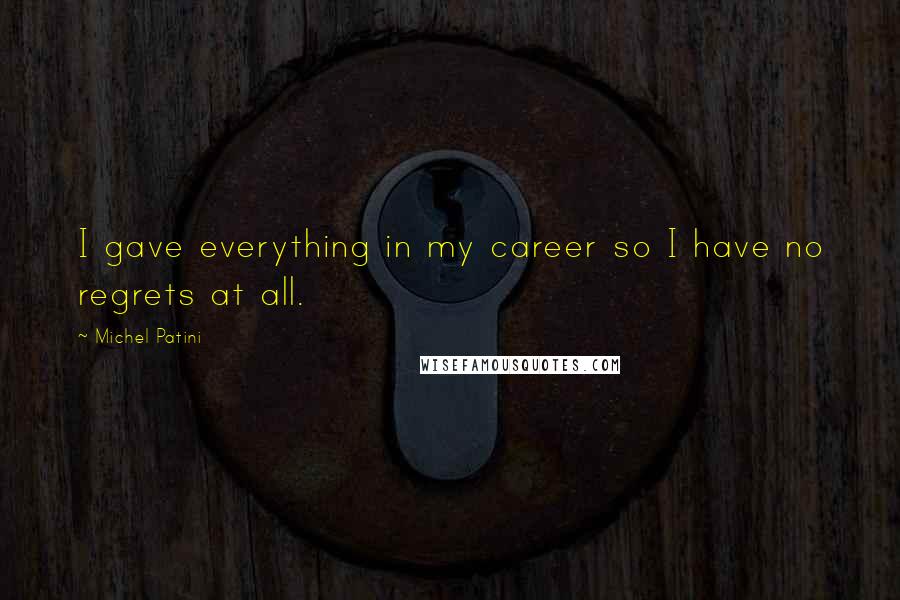 Michel Patini quotes: I gave everything in my career so I have no regrets at all. Michel Patini quotes: I gave everything in my career so I have no regrets at all.