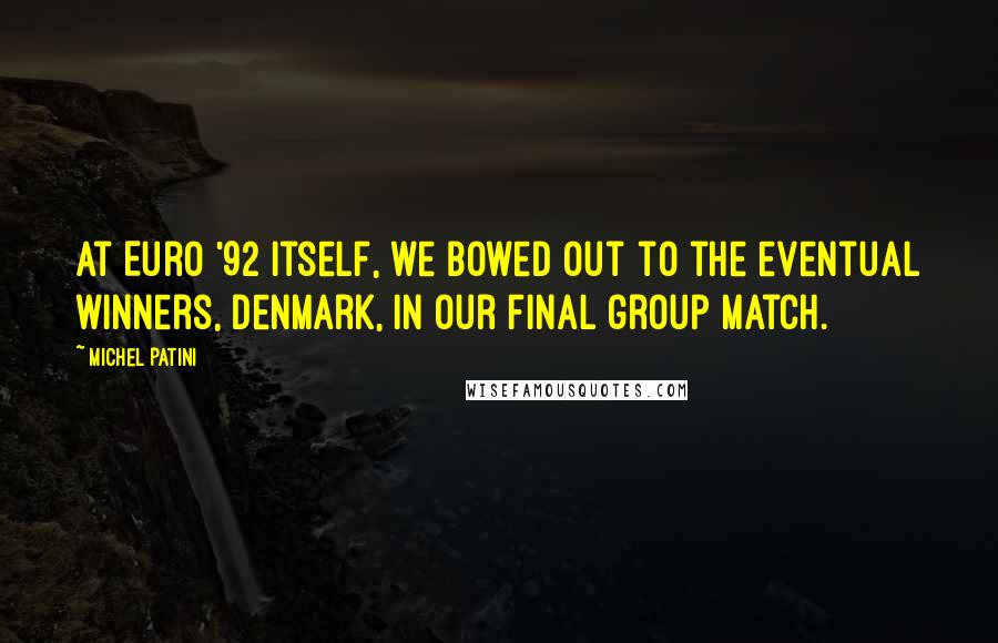 Michel Patini quotes: At Euro '92 itself, we bowed out to the eventual winners, Denmark, in our final group match.