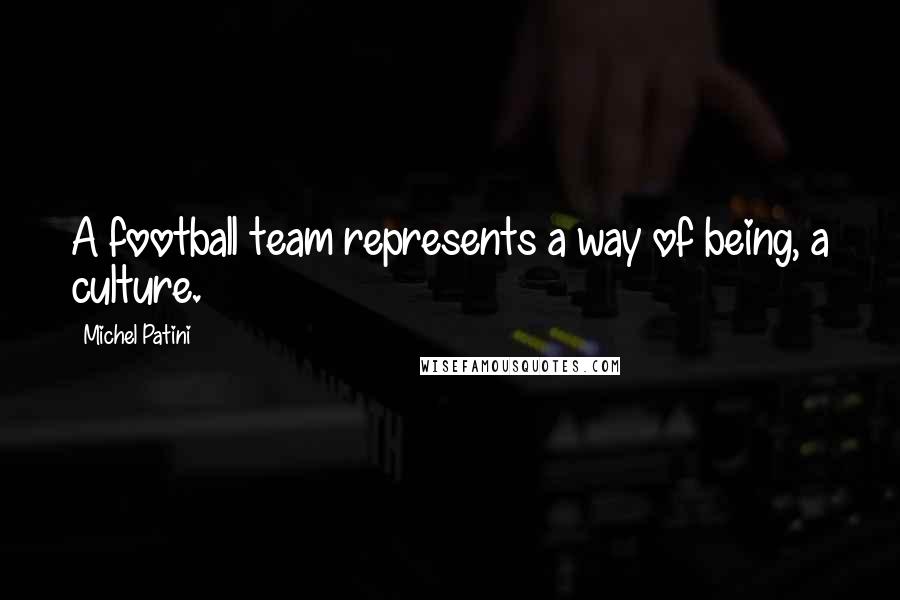 Michel Patini quotes: A football team represents a way of being, a culture.