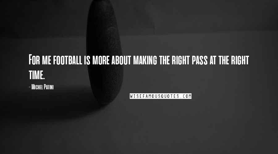 Michel Patini quotes: For me football is more about making the right pass at the right time. Michel Patini quotes: For me football is more about making the right pass at the right time.
