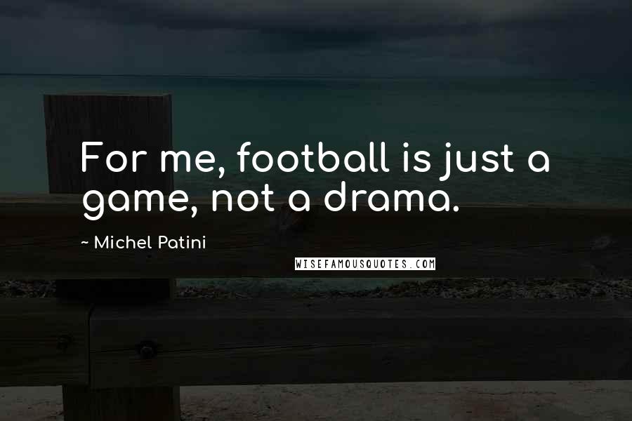 Michel Patini quotes: For me, football is just a game, not a drama.