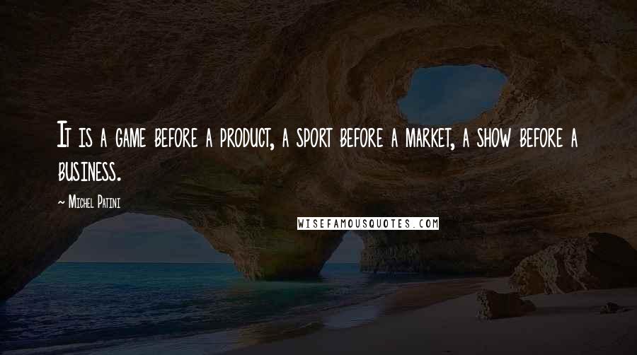 Michel Patini quotes: It is a game before a product, a sport before a market, a show before a business. Michel Patini quotes: It is a game before a product, a sport before a market, a show before a business.