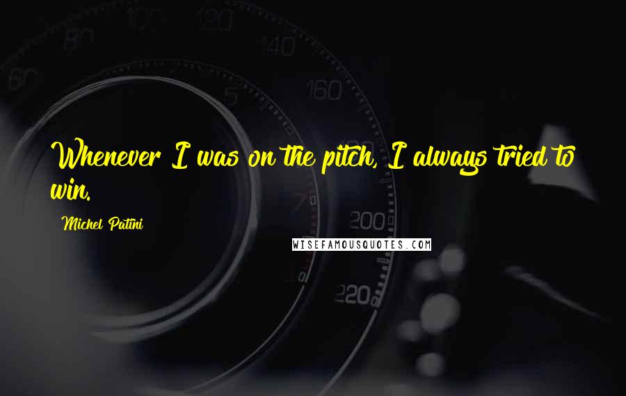 Michel Patini quotes: Whenever I was on the pitch, I always tried to win. Michel Patini quotes: Whenever I was on the pitch, I always tried to win.