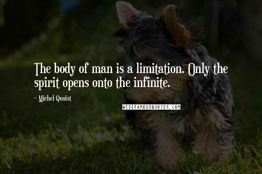 Michel Quoist quotes: The body of man is a limitation. Only the spirit opens onto the infinite.