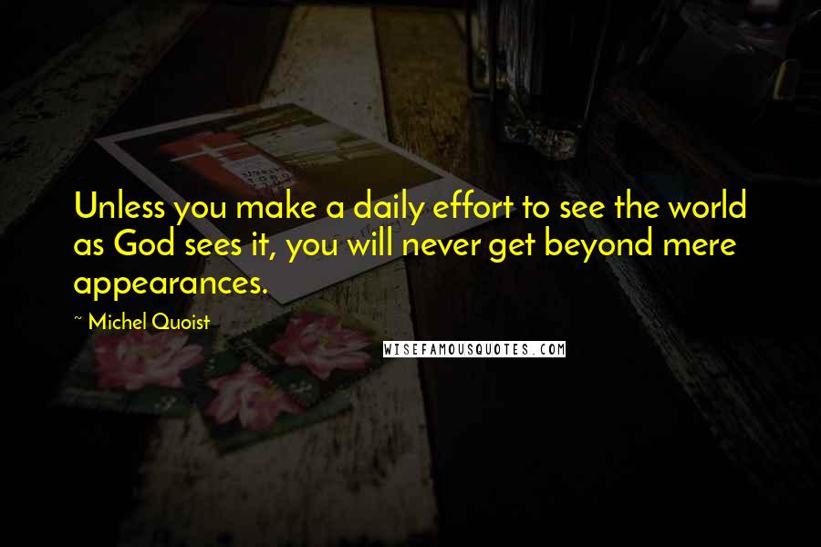 Michel Quoist quotes: Unless you make a daily effort to see the world as God sees it, you will never get beyond mere appearances.