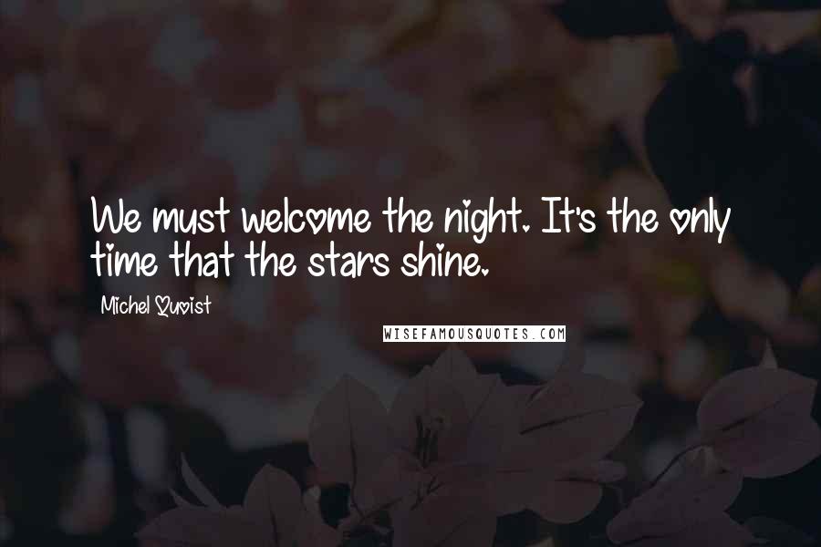 Michel Quoist quotes: We must welcome the night. It's the only time that the stars shine.