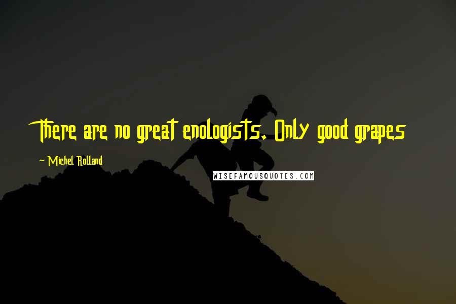 Michel Rolland quotes: There are no great enologists. Only good grapes