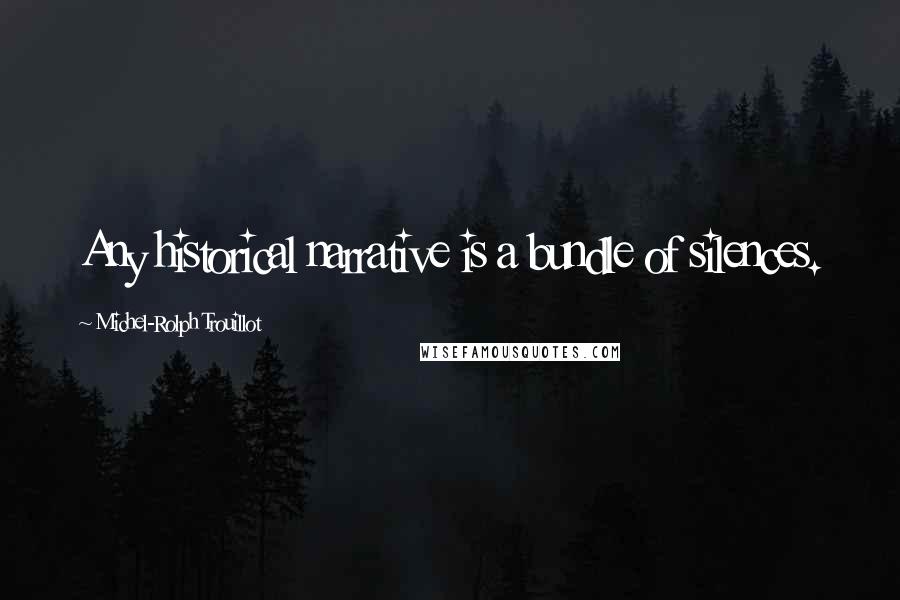 Michel-Rolph Trouillot quotes: Any historical narrative is a bundle of silences. Michel-Rolph Trouillot quotes: Any historical narrative is a bundle of silences.
