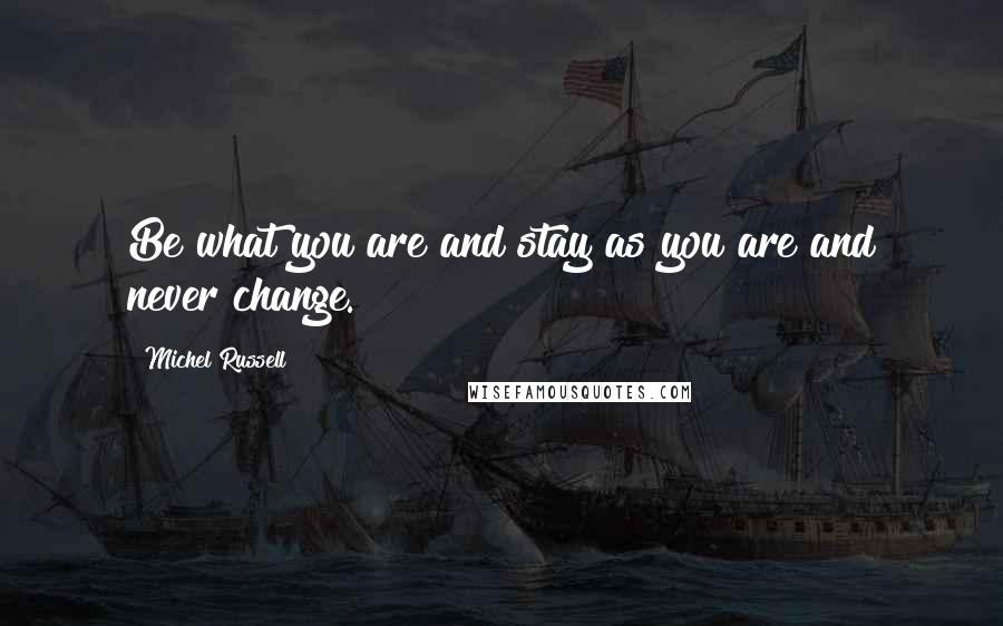 Michel Russell quotes: Be what you are and stay as you are and never change.