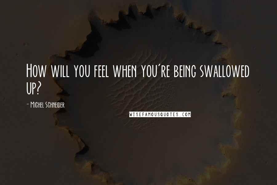Michel Schneider quotes: How will you feel when you're being swallowed up?