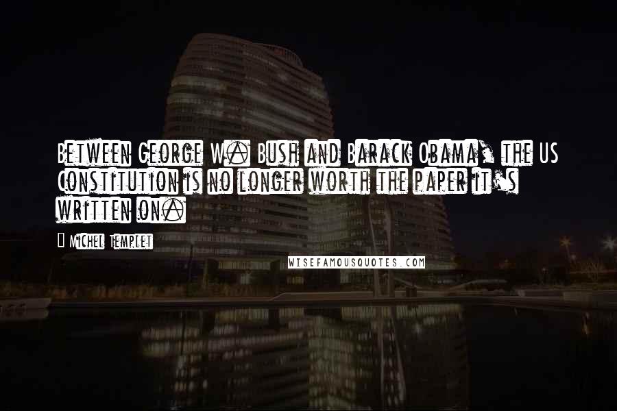 Michel Templet quotes: Between George W. Bush and Barack Obama, the US Constitution is no longer worth the paper it's written on. Michel Templet quotes: Between George W. Bush and Barack Obama, the US Constitution is no longer worth the paper it's written on.