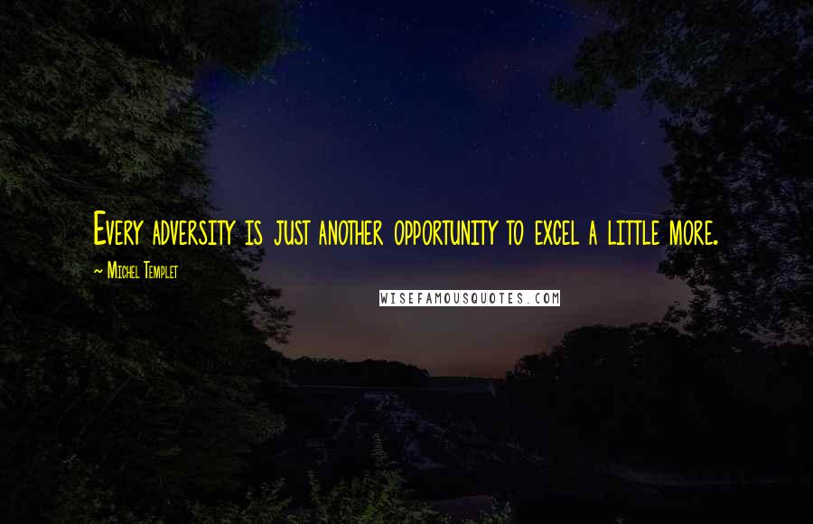 Michel Templet quotes: Every adversity is just another opportunity to excel a little more. Michel Templet quotes: Every adversity is just another opportunity to excel a little more.