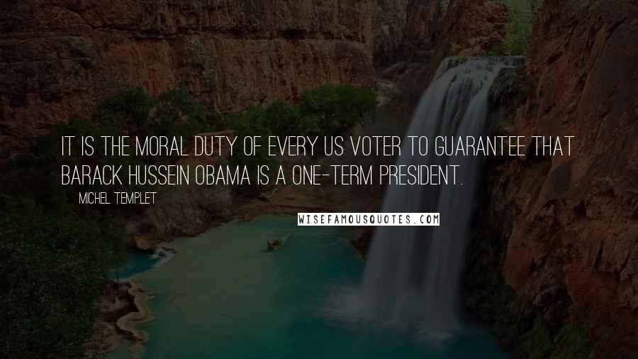 Michel Templet quotes: It is the moral duty of every US voter to guarantee that Barack Hussein Obama is a one-term president.