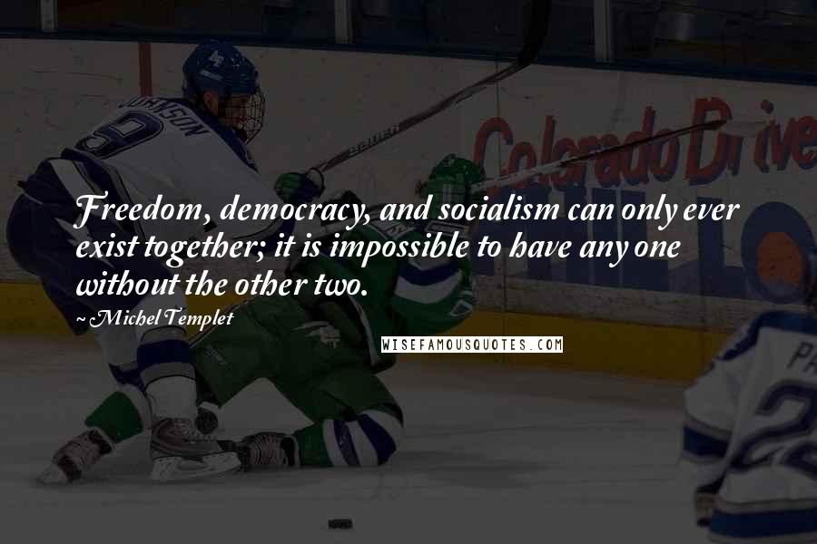 Michel Templet quotes: Freedom, democracy, and socialism can only ever exist together; it is impossible to have any one without the other two.