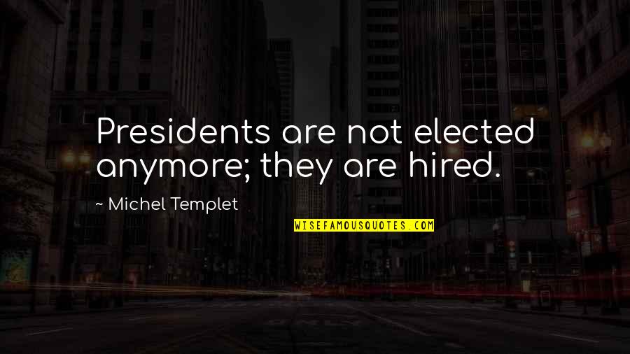 Michel Templet Quotes By Michel Templet: Presidents are not elected anymore; they are hired.