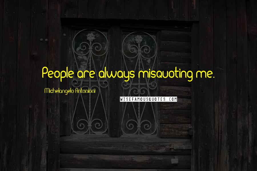 Michelangelo Antonioni quotes: People are always misquoting me.