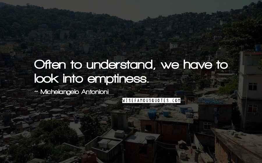 Michelangelo Antonioni quotes: Often to understand, we have to look into emptiness.