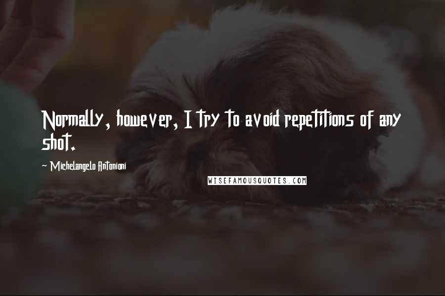 Michelangelo Antonioni quotes: Normally, however, I try to avoid repetitions of any shot.