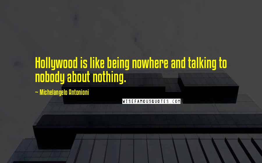 Michelangelo Antonioni quotes: Hollywood is like being nowhere and talking to nobody about nothing.