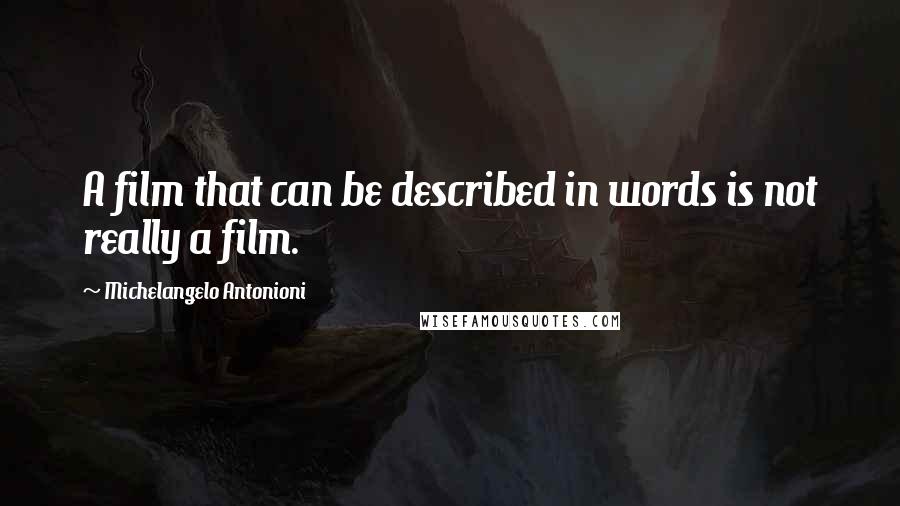 Michelangelo Antonioni quotes: A film that can be described in words is not really a film.