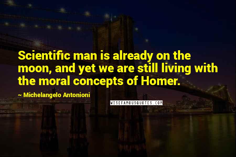 Michelangelo Antonioni quotes: Scientific man is already on the moon, and yet we are still living with the moral concepts of Homer. Michelangelo Antonioni quotes: Scientific man is already on the moon, and yet we are still living with the moral concepts of Homer.