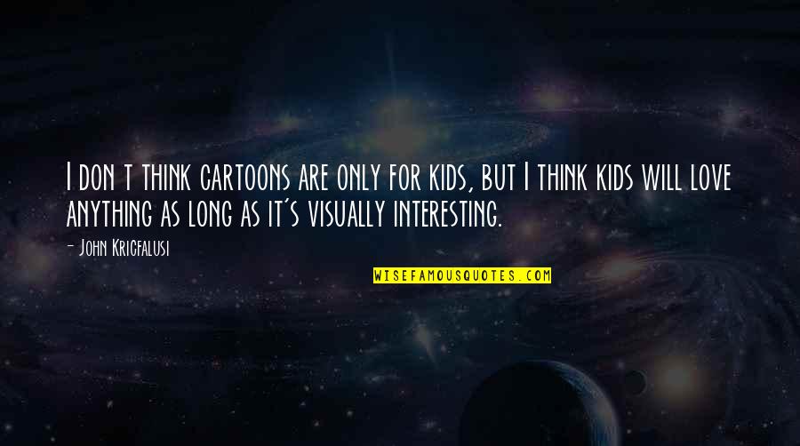 Michelangelo Antonioni Quotes By John Kricfalusi: I don t think cartoons are only for Michelangelo Antonioni Quotes By John Kricfalusi: I don t think cartoons are only for