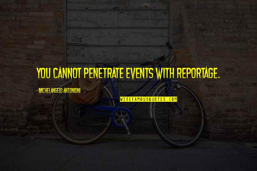 Michelangelo Antonioni Quotes By Michelangelo Antonioni: You cannot penetrate events with reportage. Michelangelo Antonioni Quotes By Michelangelo Antonioni: You cannot penetrate events with reportage.