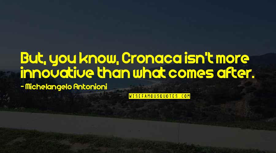 Michelangelo Antonioni Quotes By Michelangelo Antonioni: But, you know, Cronaca isn't more innovative than