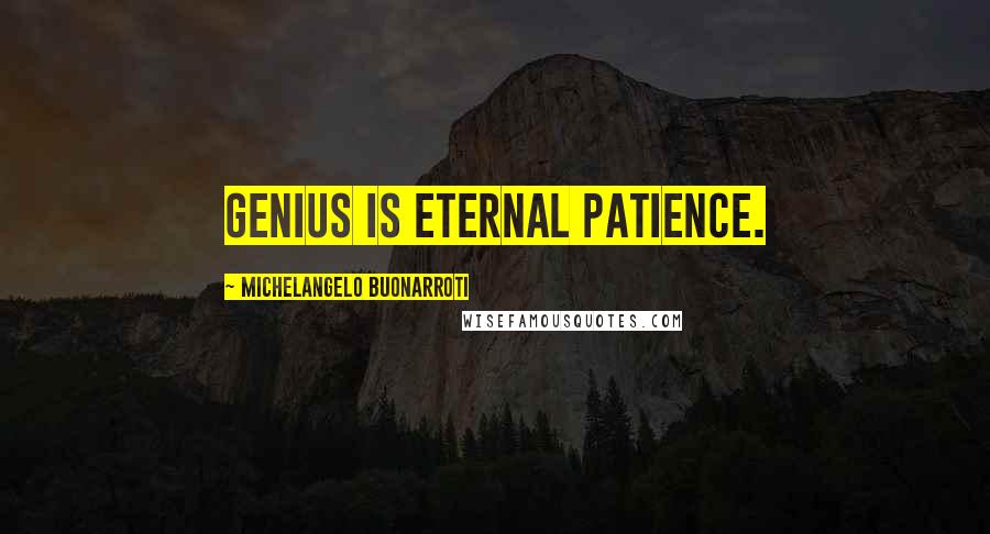 Michelangelo Buonarroti quotes: Genius is eternal patience.