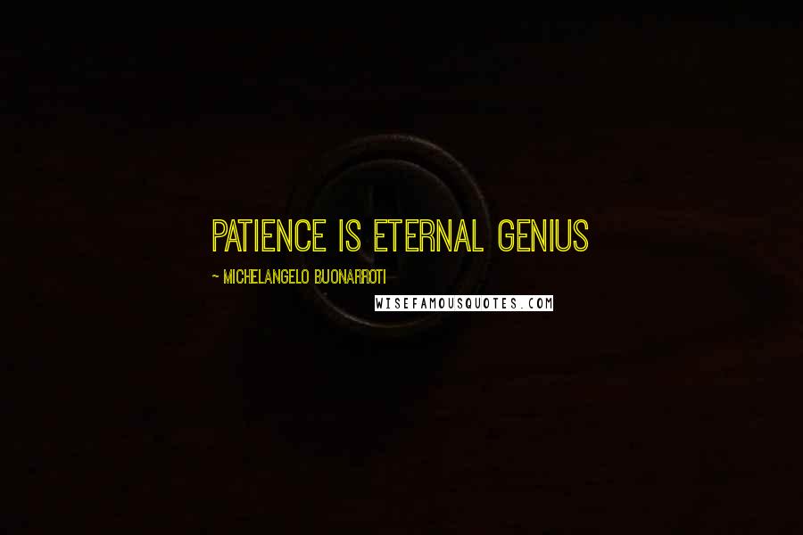 Michelangelo Buonarroti quotes: Patience is eternal genius