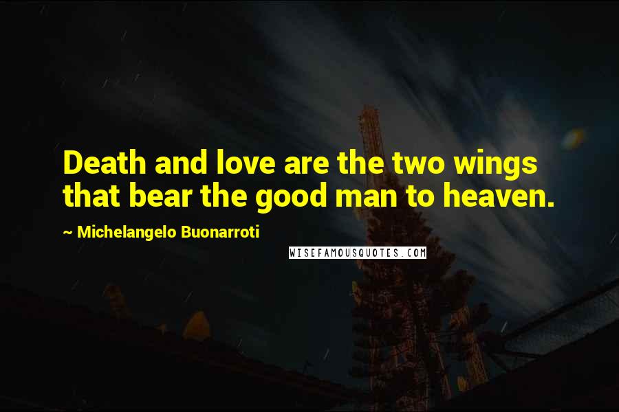 Michelangelo Buonarroti quotes: Death and love are the two wings that bear the good man to heaven.