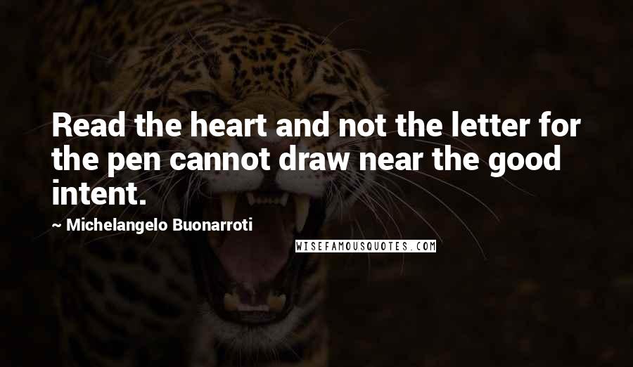 Michelangelo Buonarroti quotes: Read the heart and not the letter for the pen cannot draw near the good intent.