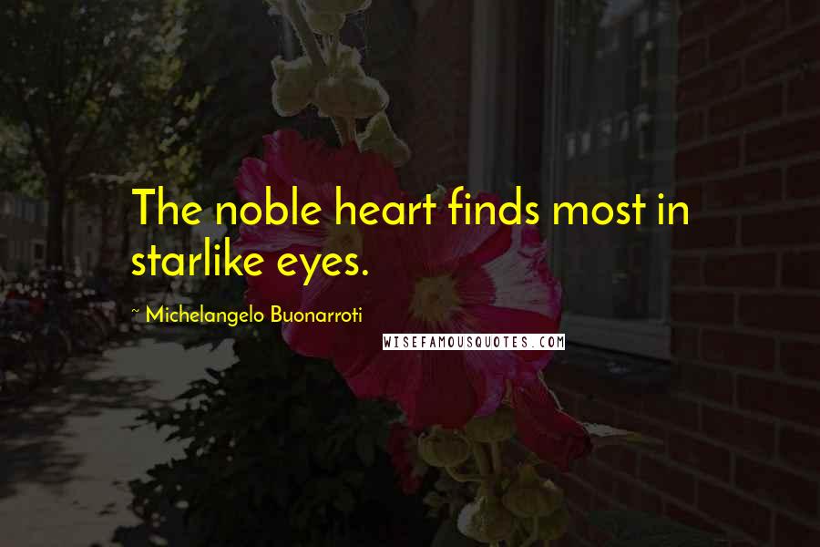 Michelangelo Buonarroti quotes: The noble heart finds most in starlike eyes.