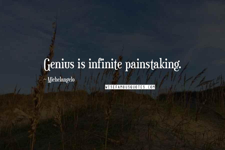 Michelangelo quotes: Genius is infinite painstaking.