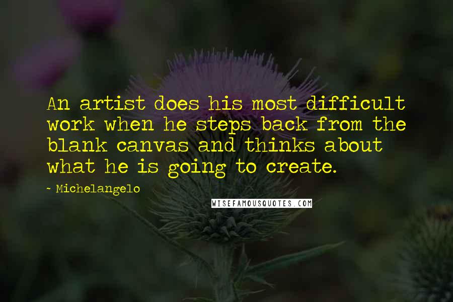 Michelangelo quotes: An artist does his most difficult work when he steps back from the blank canvas and thinks about what he is going to create. Michelangelo quotes: An artist does his most difficult work when he steps back from the blank canvas and thinks about what he is going to create.