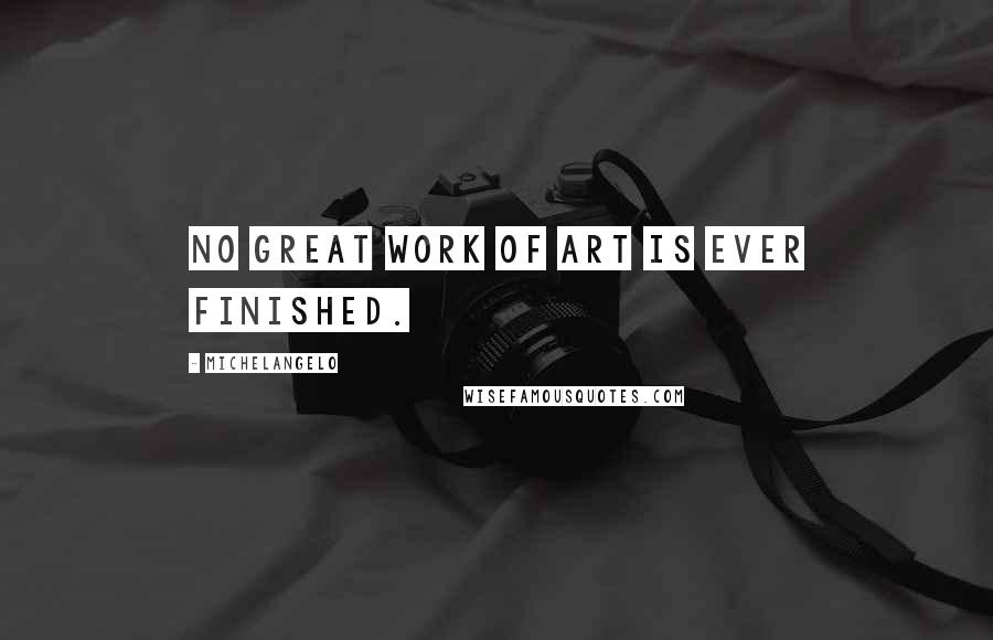 Michelangelo quotes: No great work of art is ever finished.
