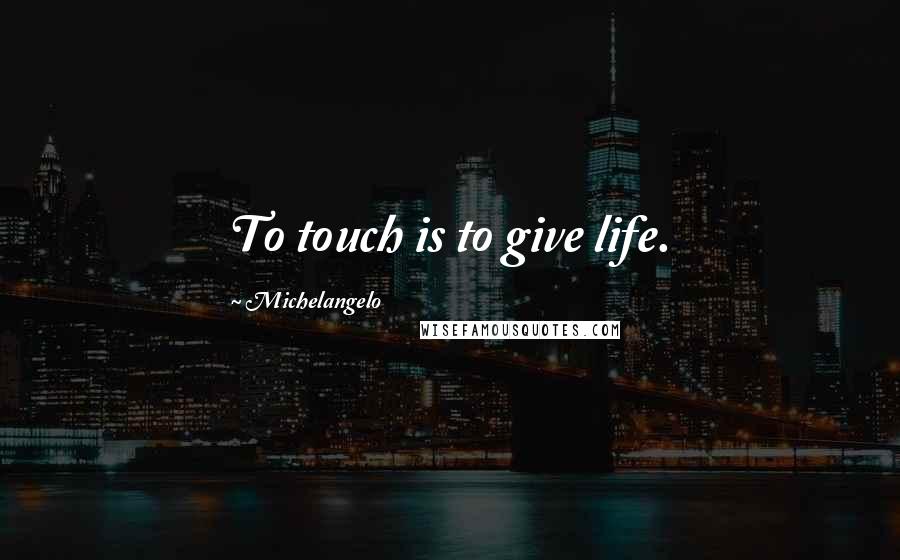 Michelangelo quotes: To touch is to give life.