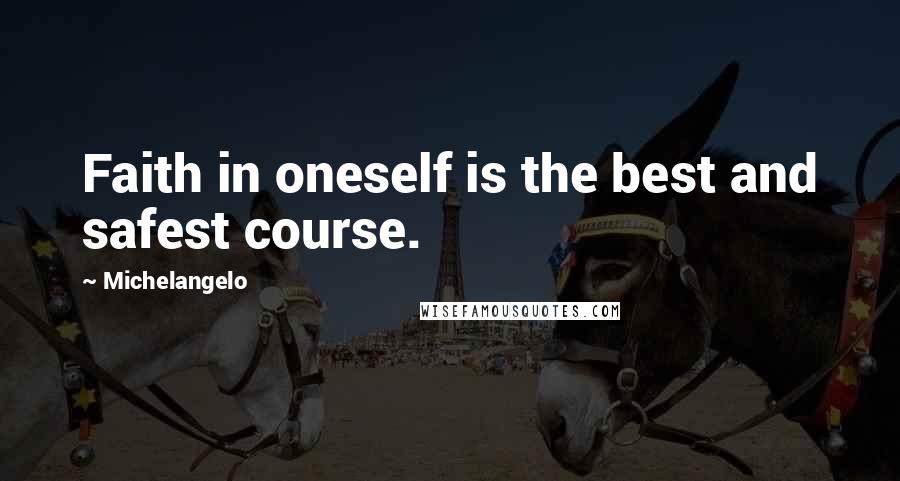 Michelangelo quotes: Faith in oneself is the best and safest course.