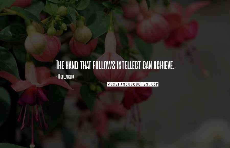 Michelangelo quotes: The hand that follows intellect can achieve.