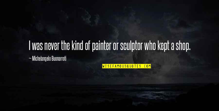 Michelangelo Sculptor Quotes By Michelangelo Buonarroti: I was never the kind of painter or