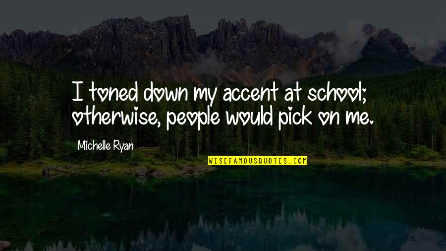 Michelangelo Sculptor Quotes By Michelle Ryan: I toned down my accent at school; otherwise,