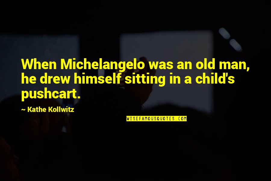 Michelangelo's Quotes By Kathe Kollwitz: When Michelangelo was an old man, he drew