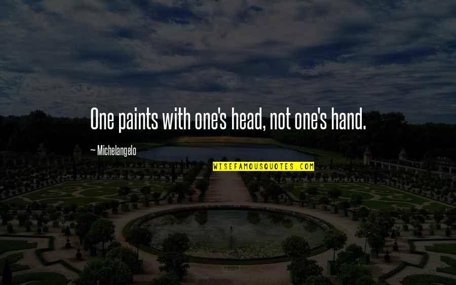 Michelangelo's Quotes By Michelangelo: One paints with one's head, not one's hand.