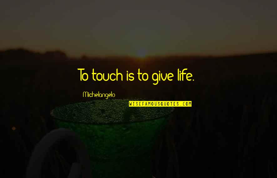 Michelangelo's Quotes By Michelangelo: To touch is to give life.