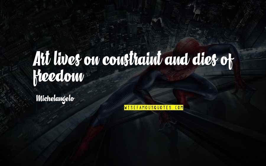 Michelangelo's Quotes By Michelangelo: Art lives on constraint and dies of freedom.