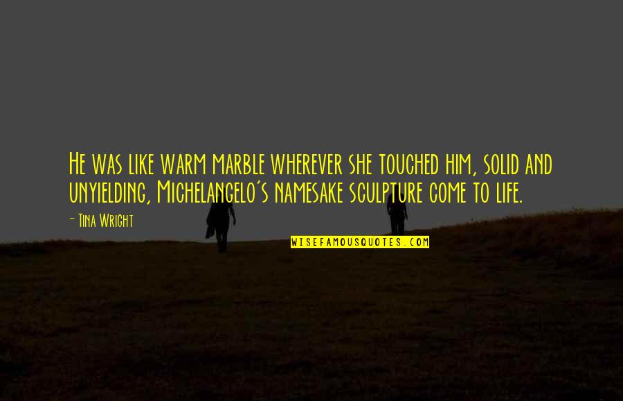 Michelangelo's Quotes By Tina Wright: He was like warm marble wherever she touched