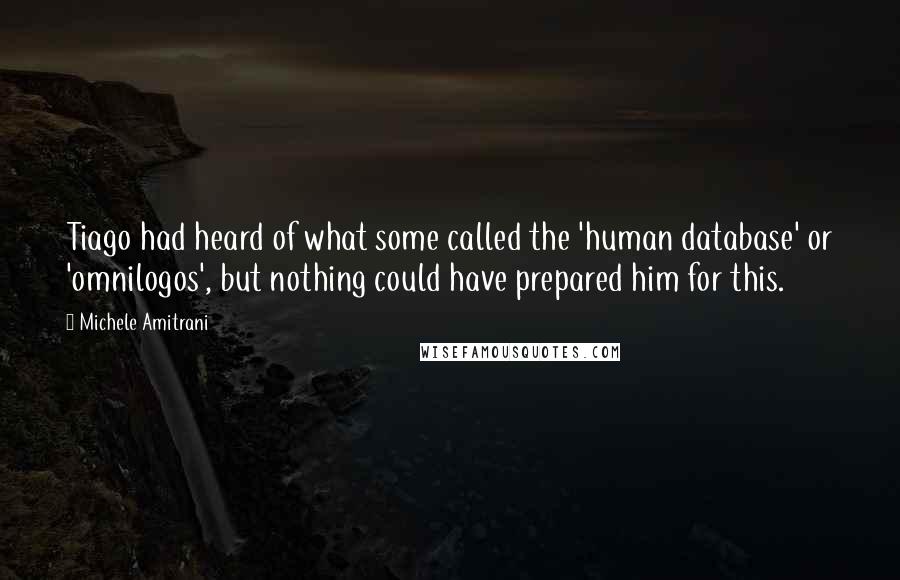 Michele Amitrani quotes: Tiago had heard of what some called the 'human database' or 'omnilogos', but nothing could have prepared him for this.