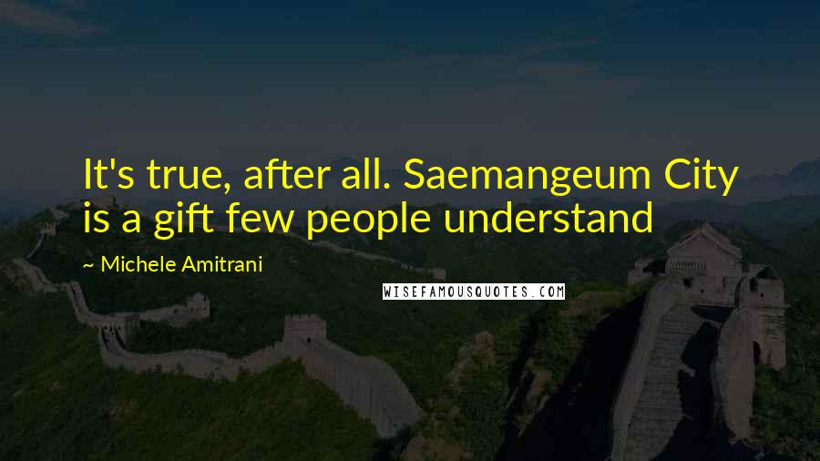 Michele Amitrani quotes: It's true, after all. Saemangeum City is a gift few people understand