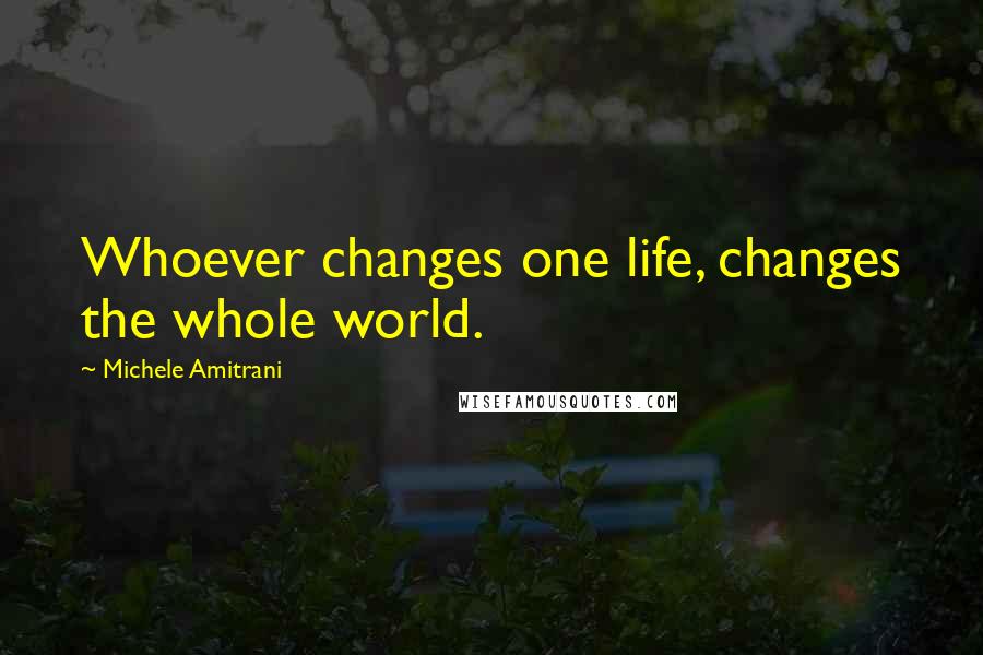 Michele Amitrani quotes: Whoever changes one life, changes the whole world.